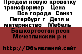 Продам новую кроватку-трансформер › Цена ­ 6 000 - Все города, Санкт-Петербург г. Дети и материнство » Мебель   . Башкортостан респ.,Мечетлинский р-н